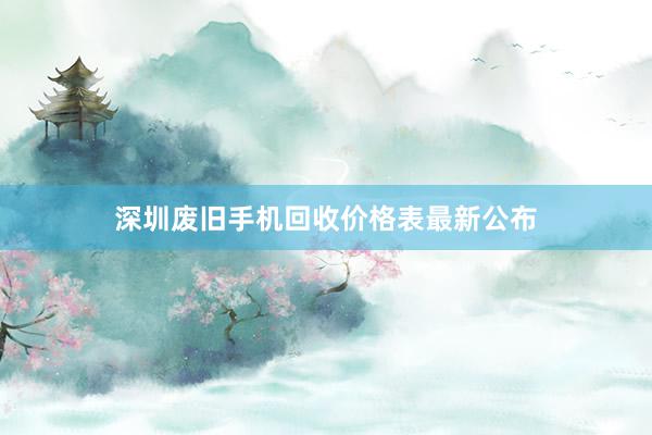 深圳废旧手机回收价格表最新公布