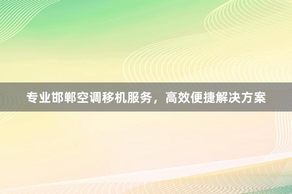 专业邯郸空调移机服务，高效便捷解决方案