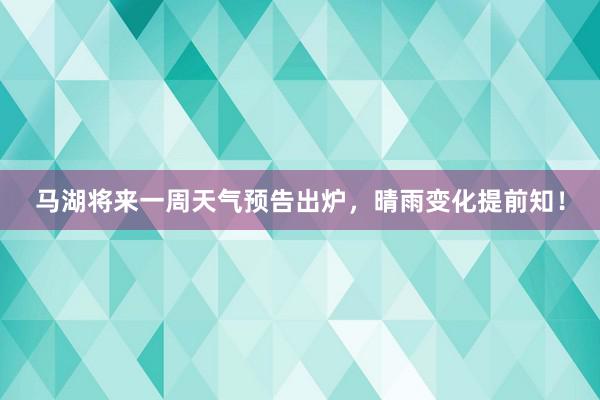 马湖将来一周天气预告出炉，晴雨变化提前知！