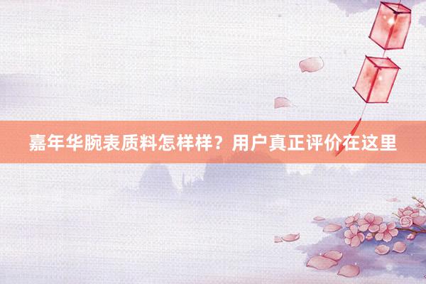 嘉年华腕表质料怎样样？用户真正评价在这里