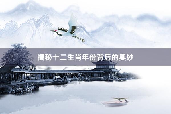 揭秘十二生肖年份背后的奥妙