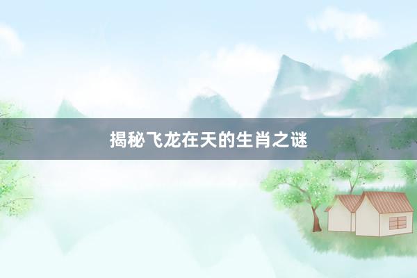 揭秘飞龙在天的生肖之谜