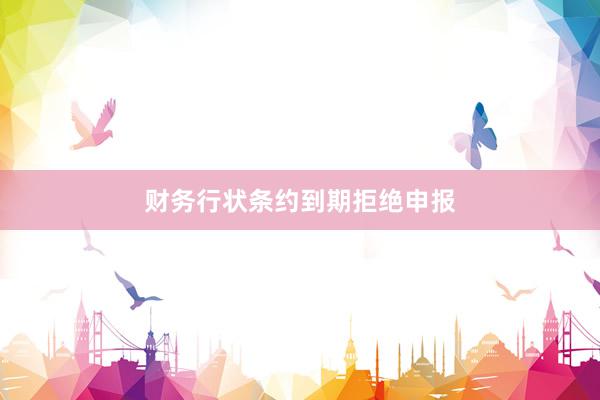 财务行状条约到期拒绝申报
