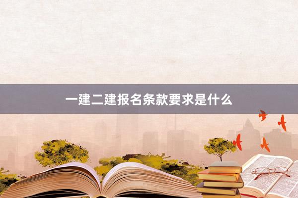 一建二建报名条款要求是什么