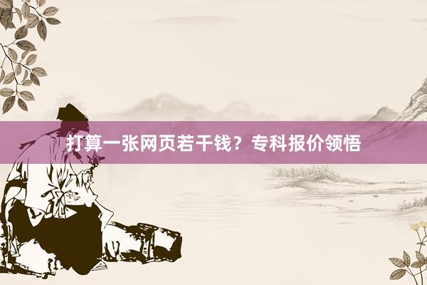 打算一张网页若干钱？专科报价领悟