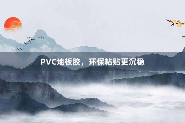 PVC地板胶，环保粘贴更沉稳