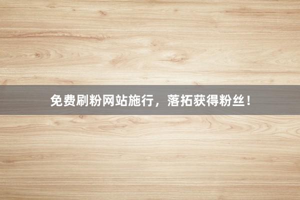 免费刷粉网站施行，落拓获得粉丝！