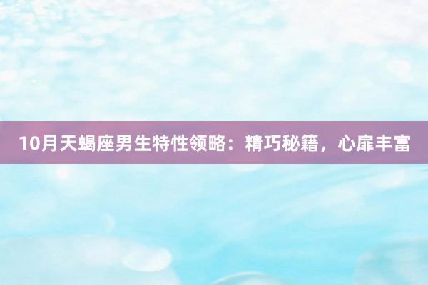 10月天蝎座男生特性领略：精巧秘籍，心扉丰富