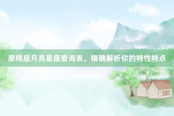 摩羯座月亮星座查询表，精确解析你的特性特点
