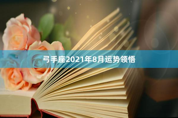 弓手座2021年8月运势领悟