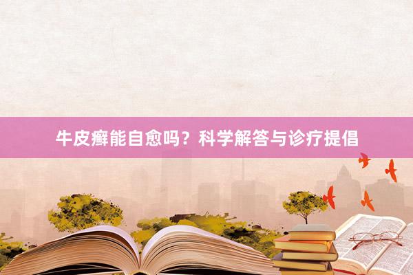 牛皮癣能自愈吗？科学解答与诊疗提倡