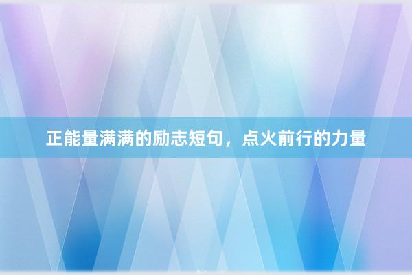 正能量满满的励志短句，点火前行的力量