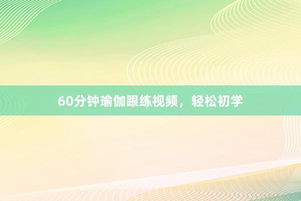 60分钟瑜伽跟练视频,轻松初学